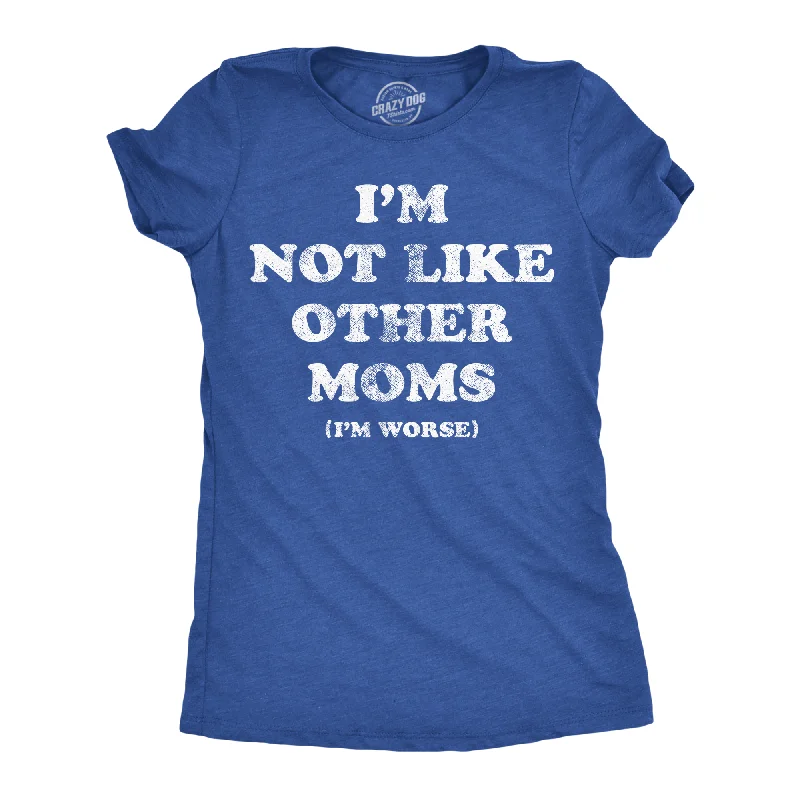 Im Not Like Other Moms Im Worse Women's T Shirt